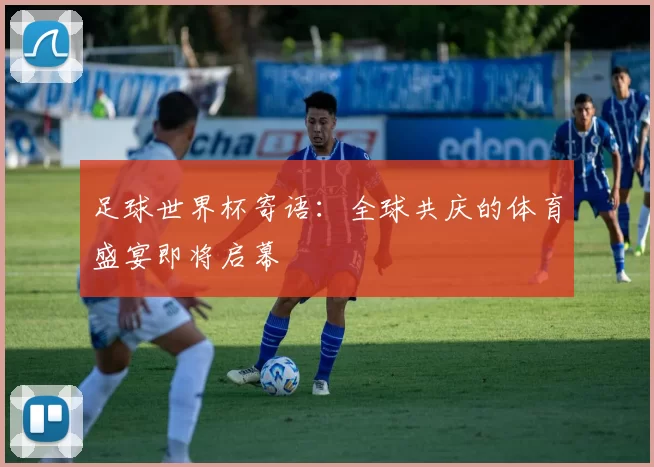 足球世界杯寄语:全球共庆的体育盛宴即将启幕