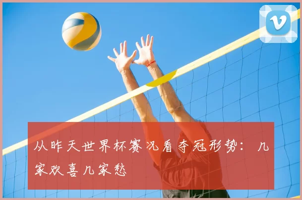 从昨天世界杯赛况看夺冠形势:几家欢喜几家愁