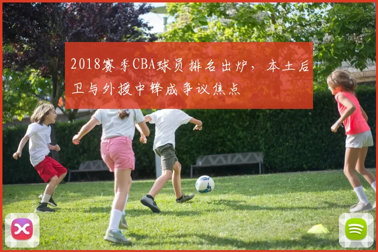 2018赛季CBA球员排名出炉,本土后卫与外援中锋成争议焦点