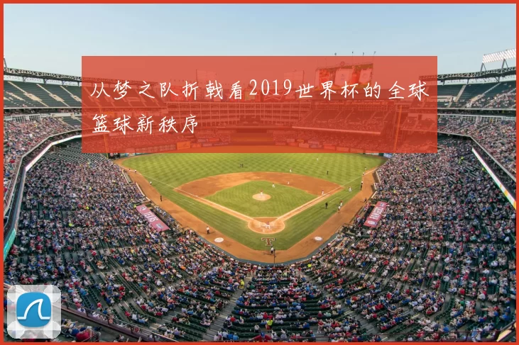 从梦之队折戟看2019世界杯的全球篮球新秩序