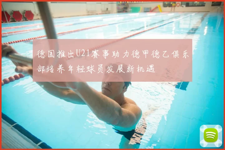 德国推出U21赛事助力德甲德乙俱乐部培养年轻球员发展新机遇
